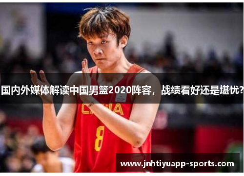 国内外媒体解读中国男篮2020阵容，战绩看好还是堪忧？