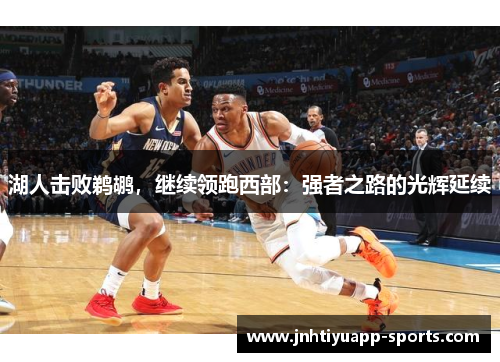 湖人击败鹈鹕，继续领跑西部：强者之路的光辉延续