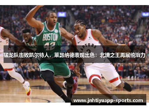 猛龙队击败凯尔特人，莱昂纳德表现出色：北境之王再展统治力