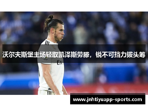 沃尔夫斯堡主场轻取凯泽斯劳滕，锐不可挡力拔头筹