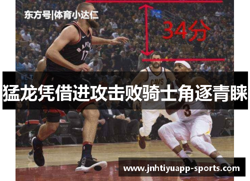猛龙凭借进攻击败骑士角逐青睐