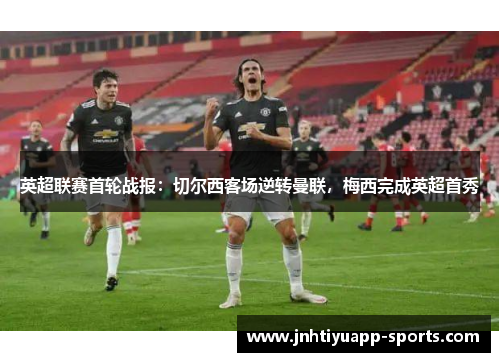 英超联赛首轮战报：切尔西客场逆转曼联，梅西完成英超首秀