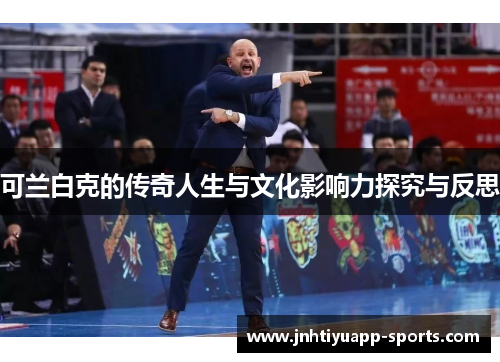 可兰白克的传奇人生与文化影响力探究与反思
