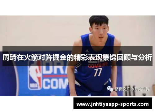 周琦在火箭对阵掘金的精彩表现集锦回顾与分析