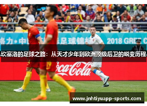 坎塞洛的足球之路：从天才少年到欧洲顶级后卫的蜕变历程