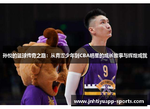 孙悦的篮球传奇之路：从青涩少年到CBA明星的成长故事与辉煌成就