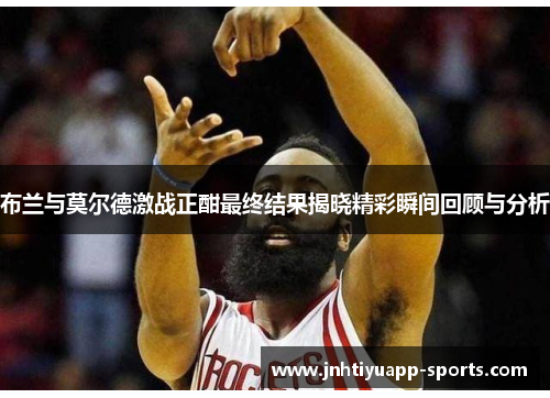 布兰与莫尔德激战正酣最终结果揭晓精彩瞬间回顾与分析