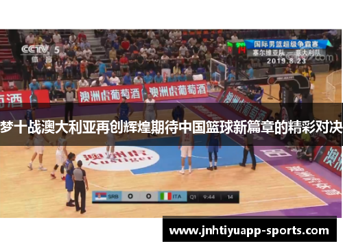 梦十战澳大利亚再创辉煌期待中国篮球新篇章的精彩对决