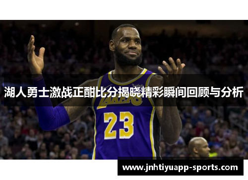 湖人勇士激战正酣比分揭晓精彩瞬间回顾与分析
