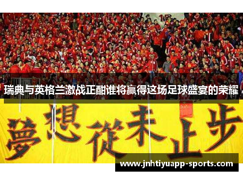 瑞典与英格兰激战正酣谁将赢得这场足球盛宴的荣耀
