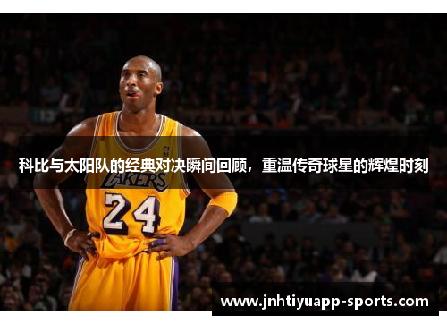 科比与太阳队的经典对决瞬间回顾，重温传奇球星的辉煌时刻