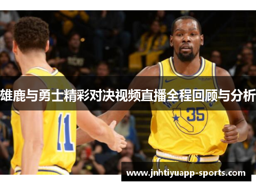雄鹿与勇士精彩对决视频直播全程回顾与分析