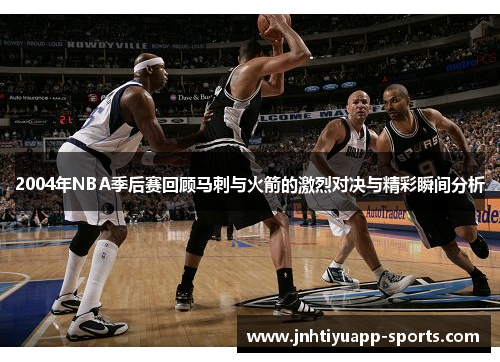 2004年NBA季后赛回顾马刺与火箭的激烈对决与精彩瞬间分析