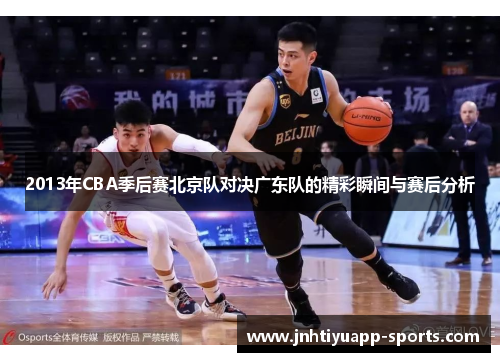 2013年CBA季后赛北京队对决广东队的精彩瞬间与赛后分析